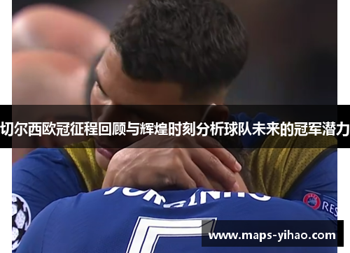 切尔西欧冠征程回顾与辉煌时刻分析球队未来的冠军潜力