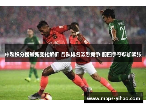 中超积分榜最新变化解析 各队排名激烈竞争 前四争夺愈加紧张