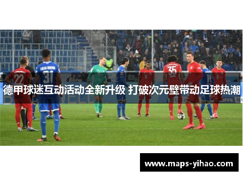 德甲球迷互动活动全新升级 打破次元壁带动足球热潮