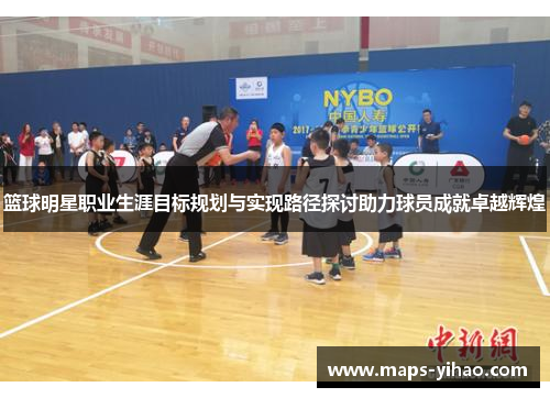 篮球明星职业生涯目标规划与实现路径探讨助力球员成就卓越辉煌