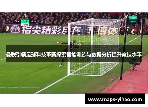 曼联引领足球科技革新探索智能训练与数据分析提升竞技水平