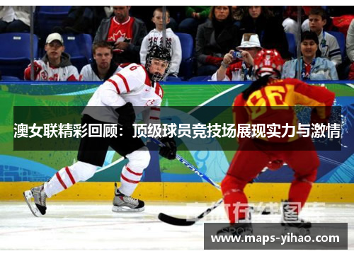 澳女联精彩回顾：顶级球员竞技场展现实力与激情