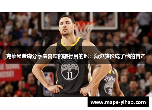 克莱汤普森分享最喜欢的旅行目的地：海边放松成了他的首选