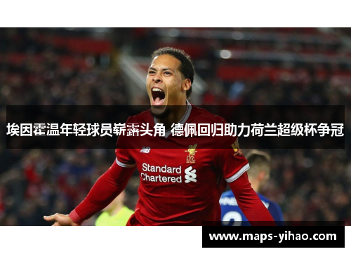 埃因霍温年轻球员崭露头角 德佩回归助力荷兰超级杯争冠