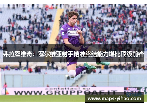 弗拉霍维奇：塞尔维亚射手精准终结能力堪比顶级前锋