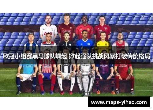 欧冠小组赛黑马球队崛起 掀起强队挑战风暴打破传统格局