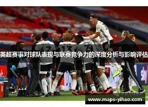 英超赛事对球队表现与联赛竞争力的深度分析与影响评估