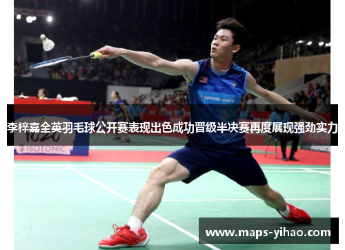 李梓嘉全英羽毛球公开赛表现出色成功晋级半决赛再度展现强劲实力