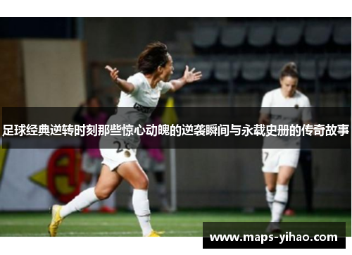 足球经典逆转时刻那些惊心动魄的逆袭瞬间与永载史册的传奇故事