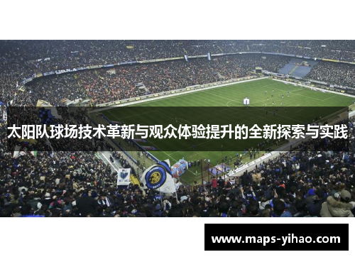 太阳队球场技术革新与观众体验提升的全新探索与实践
