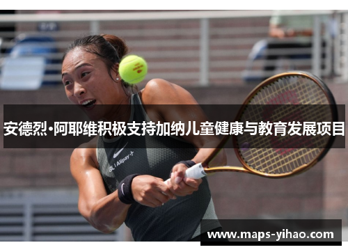 安德烈·阿耶维积极支持加纳儿童健康与教育发展项目 安德烈·阿耶维积极支持加纳儿童健康与教育发展项目