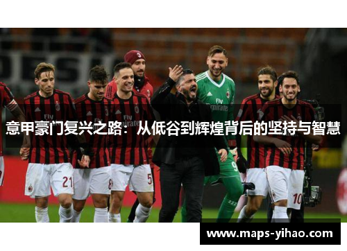 意甲豪门复兴之路：从低谷到辉煌背后的坚持与智慧