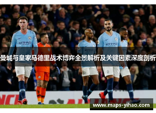 曼城与皇家马德里战术博弈全景解析及关键因素深度剖析