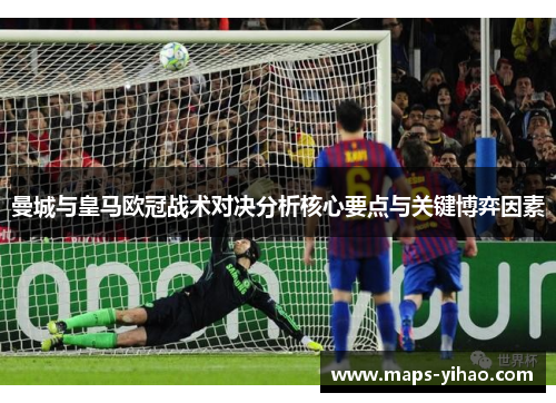 曼城与皇马欧冠战术对决分析核心要点与关键博弈因素