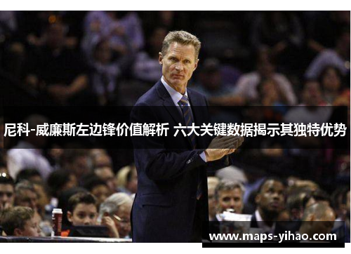 尼科-威廉斯左边锋价值解析 六大关键数据揭示其独特优势