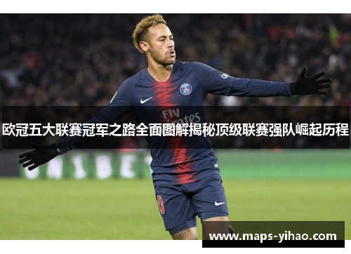 欧冠五大联赛冠军之路全面图解揭秘顶级联赛强队崛起历程