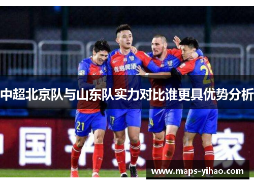 中超北京队与山东队实力对比谁更具优势分析