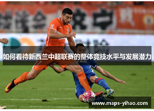 如何看待新西兰中超联赛的整体竞技水平与发展潜力