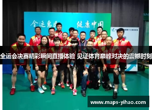 全运会决赛精彩瞬间直播体验 见证体育巅峰对决的震撼时刻