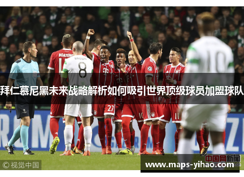 拜仁慕尼黑未来战略解析如何吸引世界顶级球员加盟球队