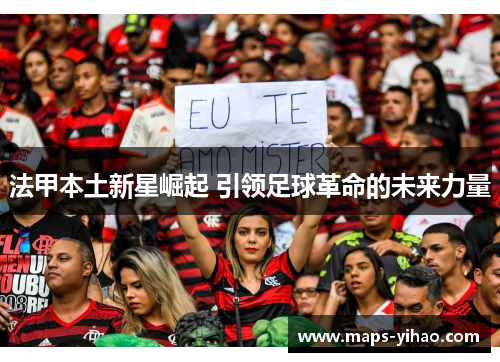 法甲本土新星崛起 引领足球革命的未来力量