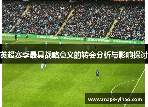 英超赛季最具战略意义的转会分析与影响探讨