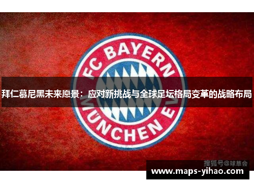 拜仁慕尼黑未来愿景：应对新挑战与全球足坛格局变革的战略布局
