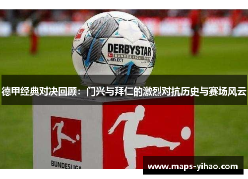 德甲经典对决回顾：门兴与拜仁的激烈对抗历史与赛场风云