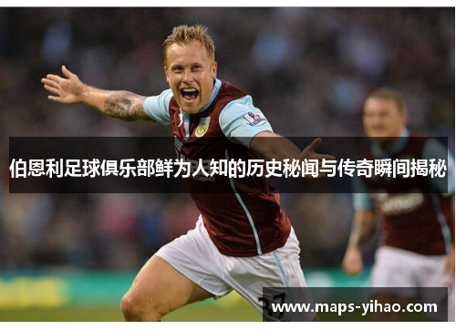 伯恩利足球俱乐部鲜为人知的历史秘闻与传奇瞬间揭秘