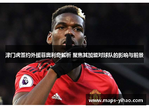 津门虎签约外援菲奥利奇解析 聚焦其加盟对球队的影响与前景