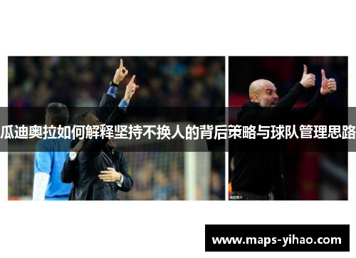 瓜迪奥拉如何解释坚持不换人的背后策略与球队管理思路