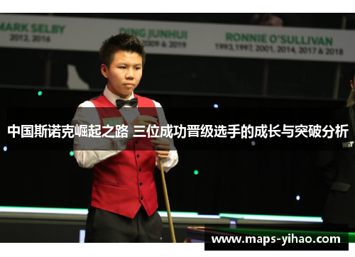 中国斯诺克崛起之路 三位成功晋级选手的成长与突破分析
