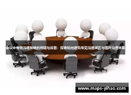 会议中有效沟通策略的质疑与反思：探索如何避免常见沟通误区与提升沟通效果