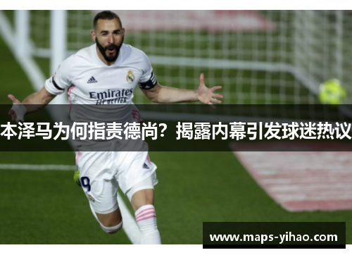 本泽马为何指责德尚？揭露内幕引发球迷热议