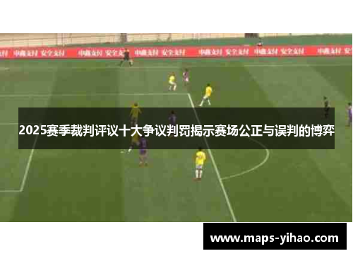 2025赛季裁判评议十大争议判罚揭示赛场公正与误判的博弈