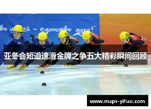 亚冬会短道速滑金牌之争五大精彩瞬间回顾