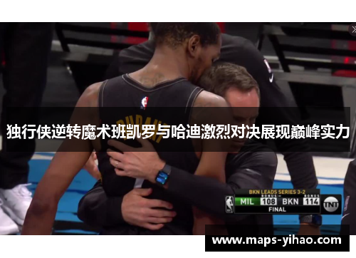 独行侠逆转魔术班凯罗与哈迪激烈对决展现巅峰实力