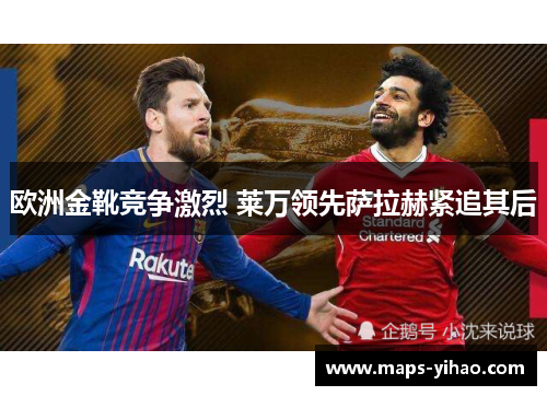 欧洲金靴竞争激烈 莱万领先萨拉赫紧追其后 欧洲金靴竞争激烈 莱万领先萨拉赫紧追其后