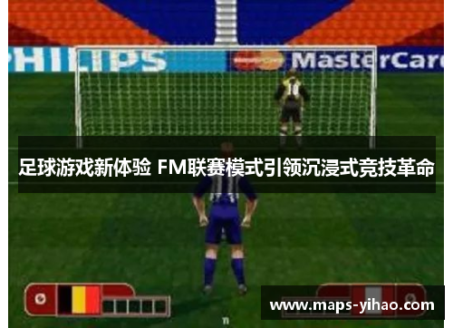 足球游戏新体验 FM联赛模式引领沉浸式竞技革命