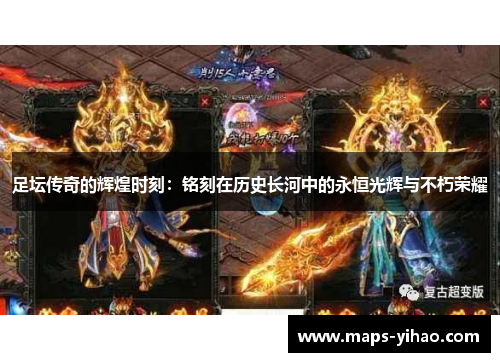 足坛传奇的辉煌时刻：铭刻在历史长河中的永恒光辉与不朽荣耀