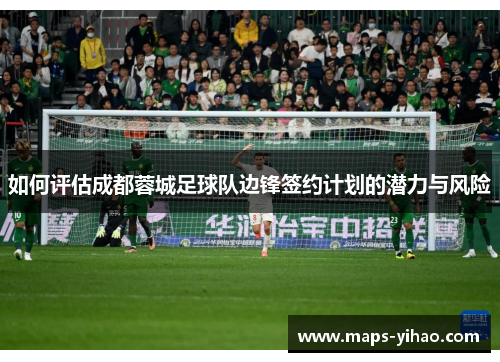 如何评估成都蓉城足球队边锋签约计划的潜力与风险