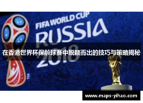 在香港世界杯保龄球赛中脱颖而出的技巧与策略揭秘