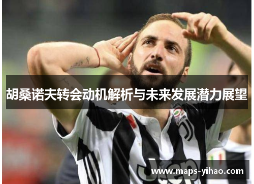 胡桑诺夫转会动机解析与未来发展潜力展望