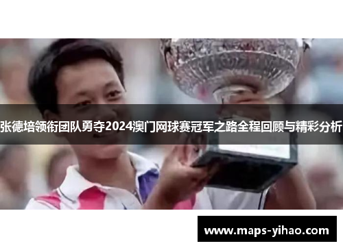 张德培领衔团队勇夺2024澳门网球赛冠军之路全程回顾与精彩分析