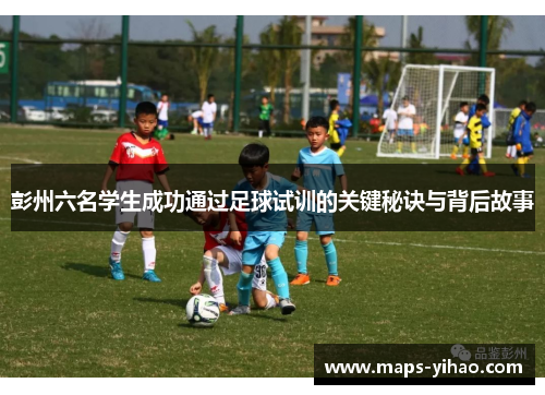 彭州六名学生成功通过足球试训的关键秘诀与背后故事