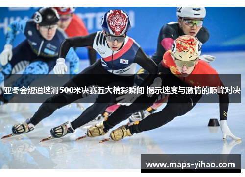 亚冬会短道速滑500米决赛五大精彩瞬间 揭示速度与激情的巅峰对决