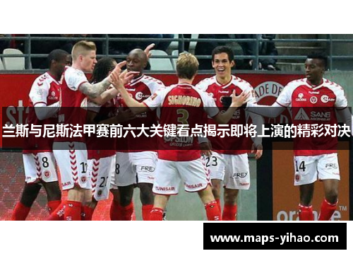 兰斯与尼斯法甲赛前六大关键看点揭示即将上演的精彩对决