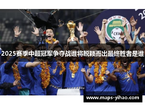 2025赛季中超冠军争夺战谁将脱颖而出最终胜者是谁