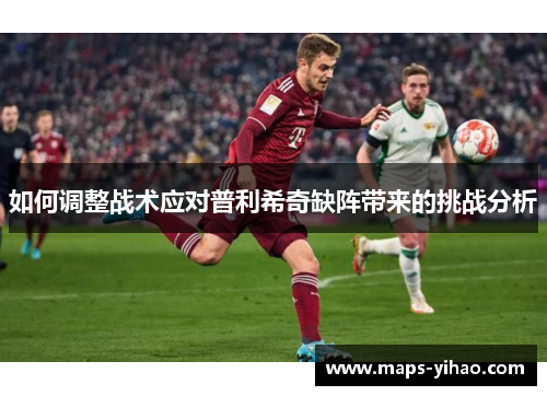 如何调整战术应对普利希奇缺阵带来的挑战分析