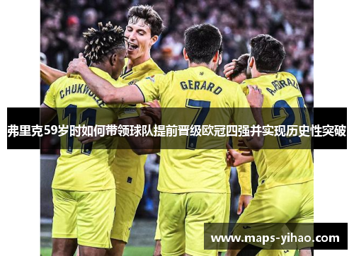弗里克59岁时如何带领球队提前晋级欧冠四强并实现历史性突破 弗里克59岁时如何带领球队提前晋级欧冠四强并实现历史性突破